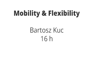 Mobility & Flexibility Bartosz Kuc 16 h
